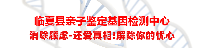临夏县亲子鉴定基因检测中心