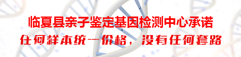 临夏县亲子鉴定基因检测中心承诺